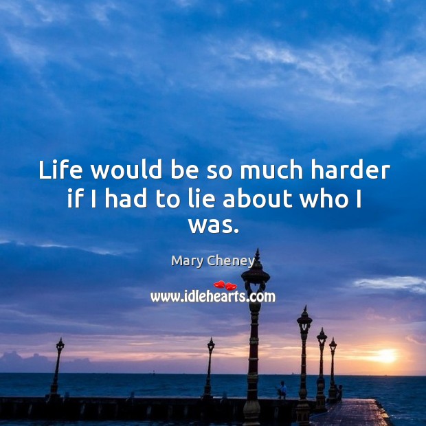 Life would be so much harder if I had to lie about who I was. Mary Cheney Picture Quote