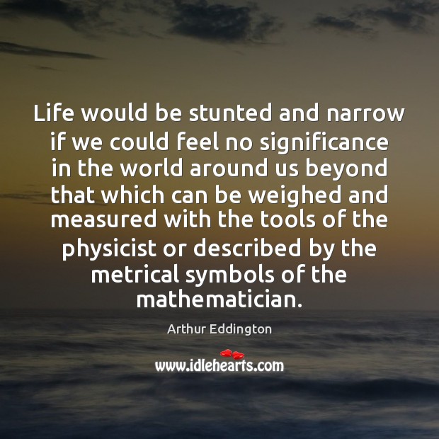 Life would be stunted and narrow if we could feel no significance Image