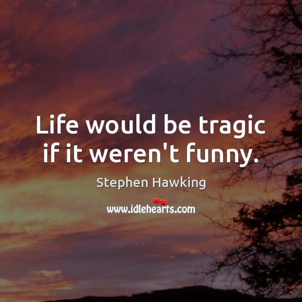 Life would be tragic if it weren’t funny. Stephen Hawking Picture Quote