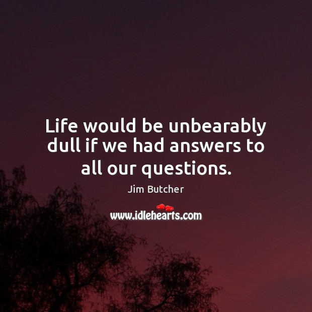 Life would be unbearably dull if we had answers to all our questions. Image
