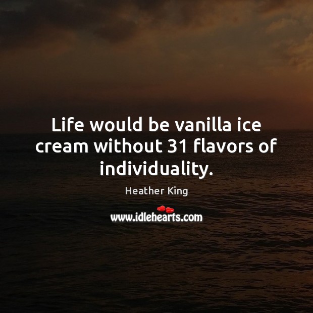 Life would be vanilla ice cream without 31 flavors of individuality. Heather King Picture Quote