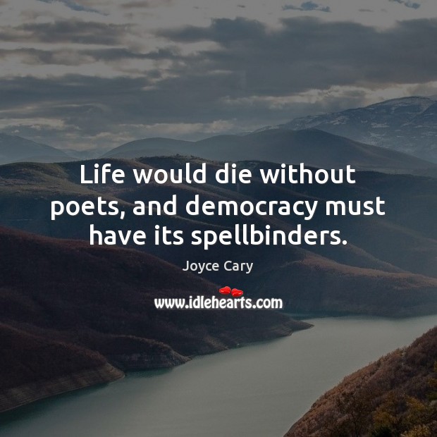 Life would die without poets, and democracy must have its spellbinders. Joyce Cary Picture Quote