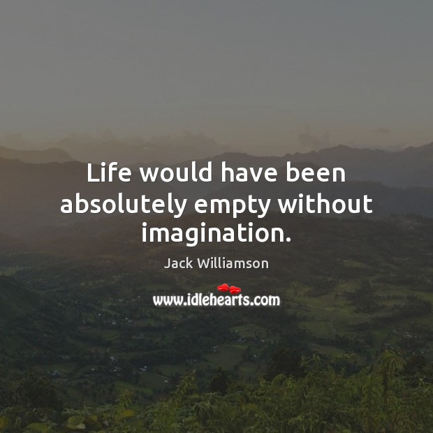 Life would have been absolutely empty without imagination. Jack Williamson Picture Quote