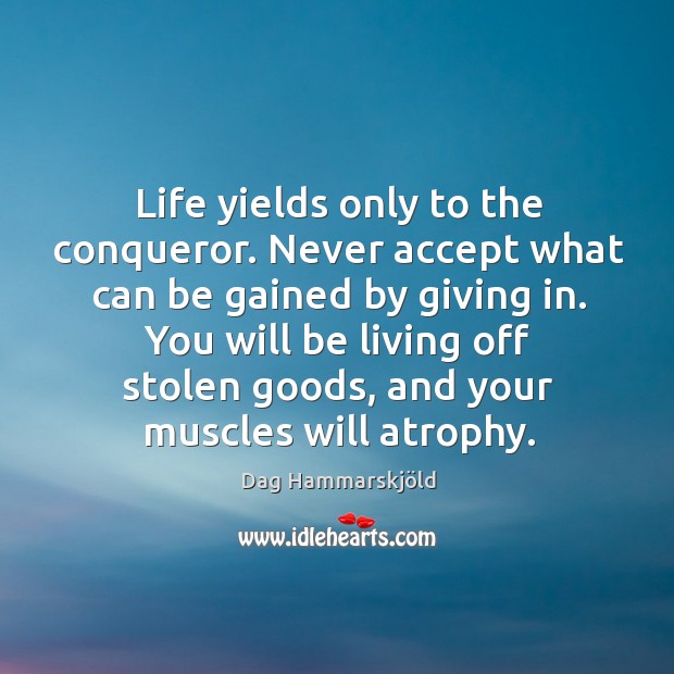 Life yields only to the conqueror. Never accept what can be gained by giving in. Dag Hammarskjöld Picture Quote