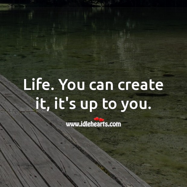 Life. You can create it, it’s up to you. Inspirational Life Quotes Image