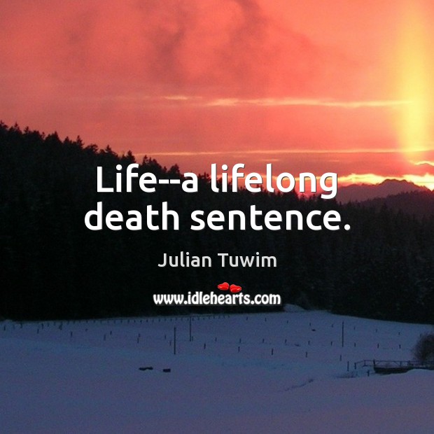 Life–a lifelong death sentence. Julian Tuwim Picture Quote