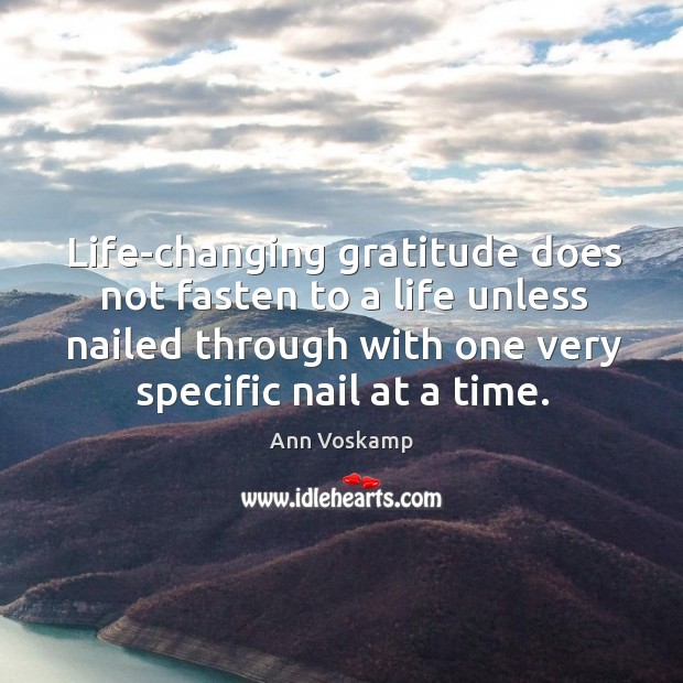 Life-changing gratitude does not fasten to a life unless nailed through with Ann Voskamp Picture Quote