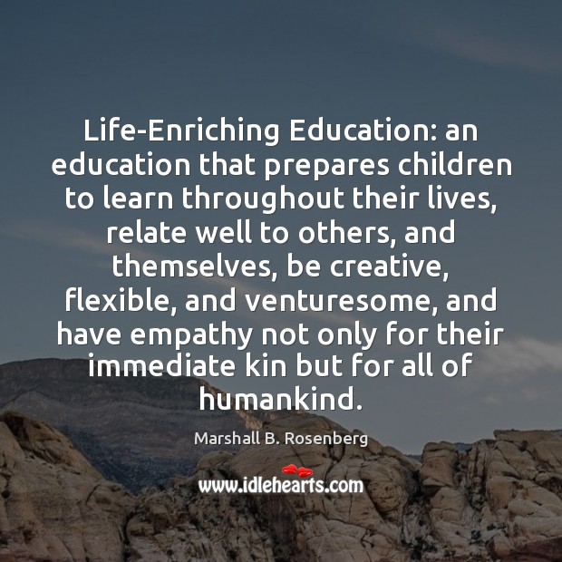 Life-Enriching Education: an education that prepares children to learn throughout their lives, Marshall B. Rosenberg Picture Quote