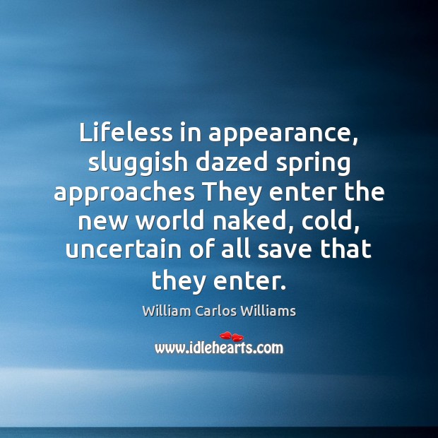 Lifeless in appearance, sluggish dazed spring approaches They enter the new world William Carlos Williams Picture Quote