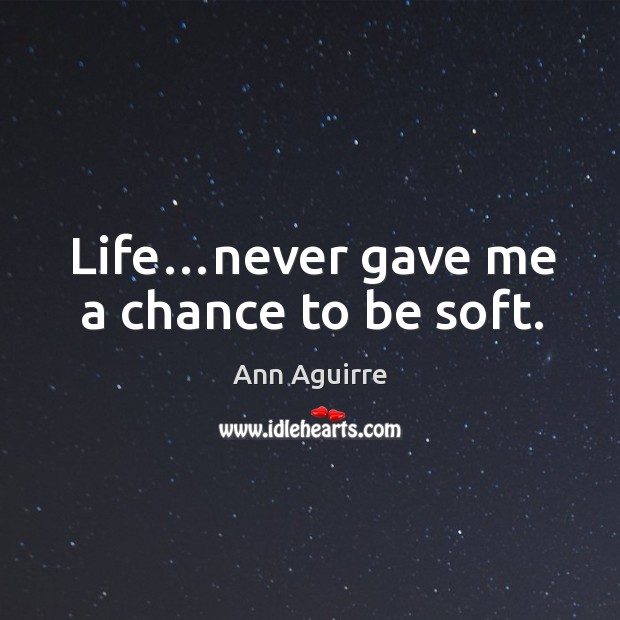 Life…never gave me a chance to be soft. Ann Aguirre Picture Quote