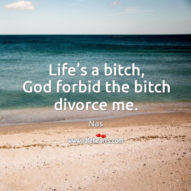 Life’s a bitch, God forbid the bitch divorce me. Divorce Quotes Image