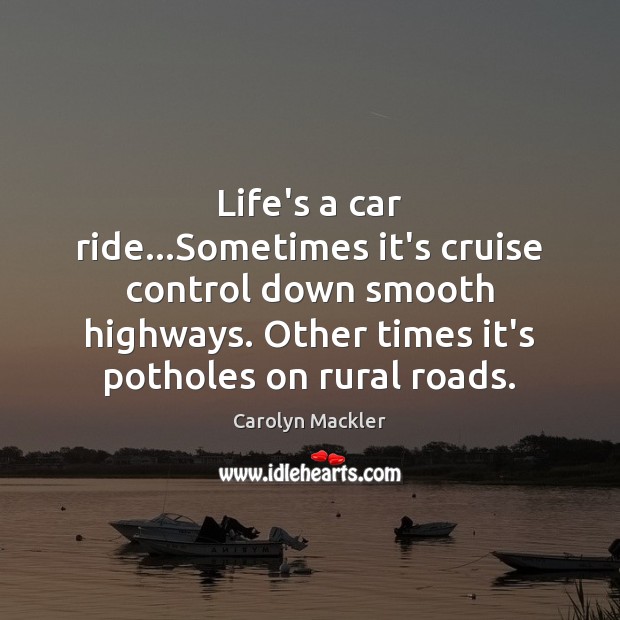 Life’s a car ride…Sometimes it’s cruise control down smooth highways. Other Carolyn Mackler Picture Quote