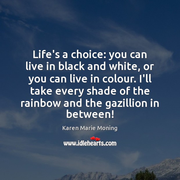 Life’s a choice: you can live in black and white, or you Image