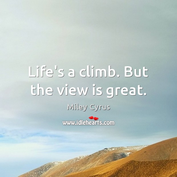 Life’s a climb. But the view is great. Miley Cyrus Picture Quote