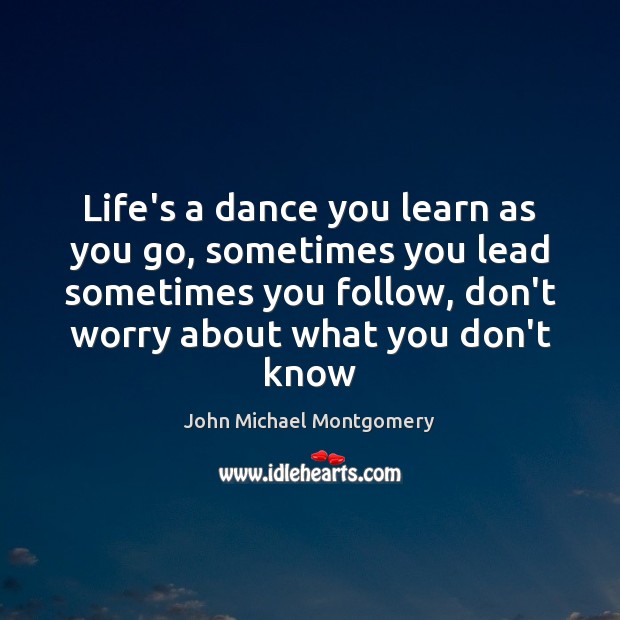 Life’s a dance you learn as you go, sometimes you lead sometimes John Michael Montgomery Picture Quote