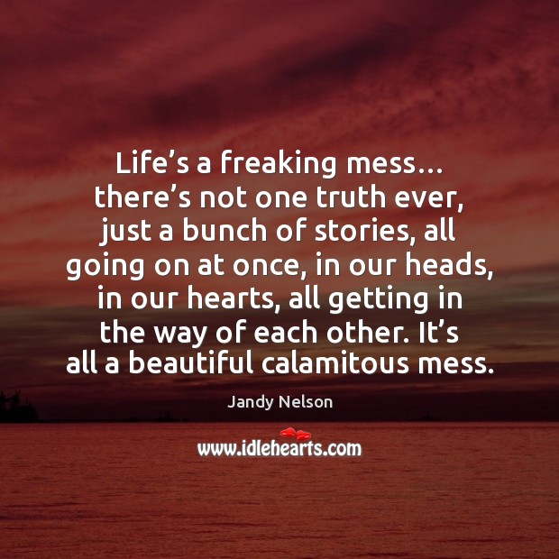 Life’s a freaking mess… there’s not one truth ever, just Jandy Nelson Picture Quote