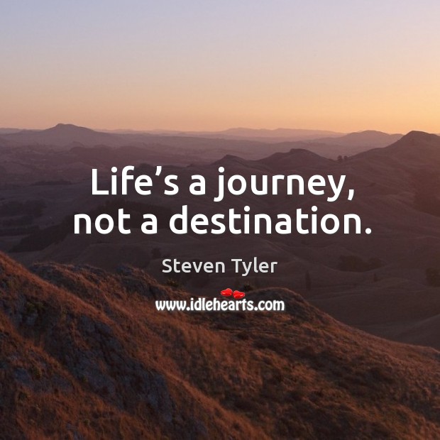 Life’s a journey, not a destination. Steven Tyler Picture Quote