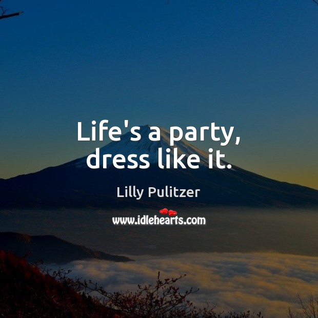 Life’s a party, dress like it. Lilly Pulitzer Picture Quote