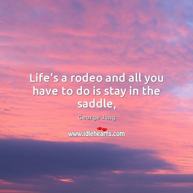Life’s a rodeo and all you have to do is stay in the saddle, George Jung Picture Quote