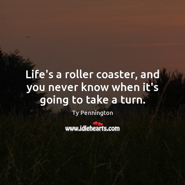 Life’s a roller coaster, and you never know when it’s going to take a turn. Ty Pennington Picture Quote