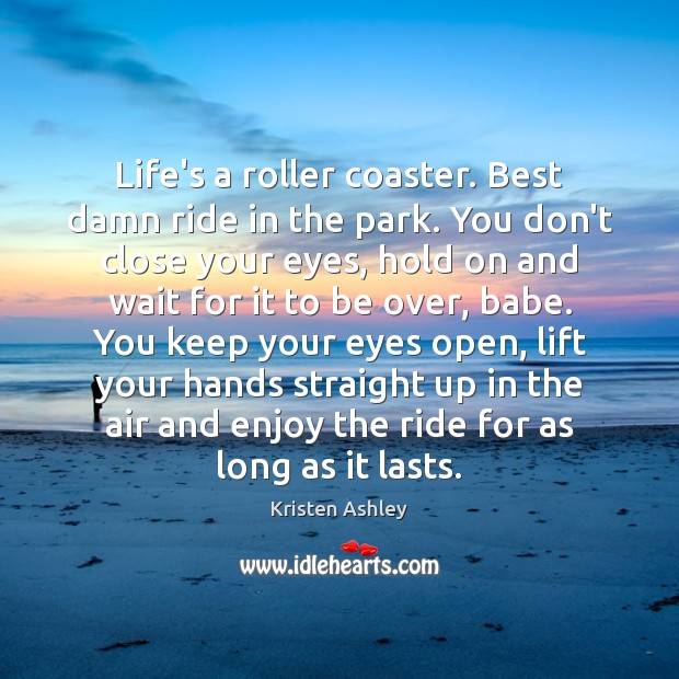 Life’s a roller coaster. Best damn ride in the park. You don’t Kristen Ashley Picture Quote