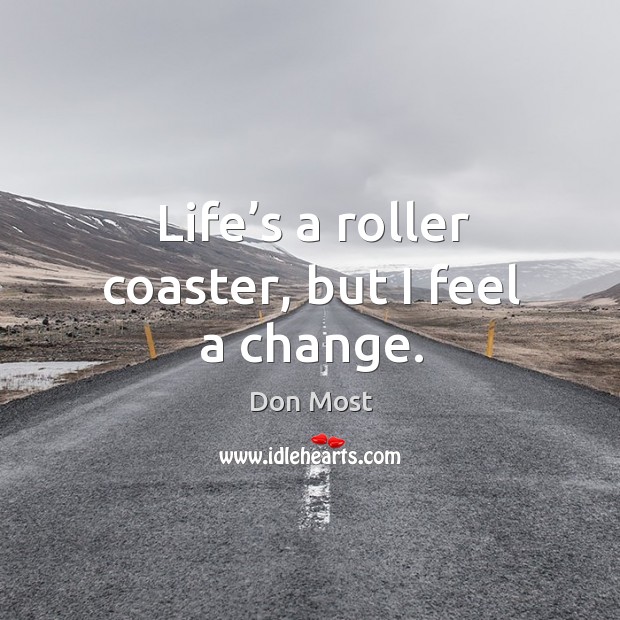 Life’s a roller coaster, but I feel a change. Don Most Picture Quote