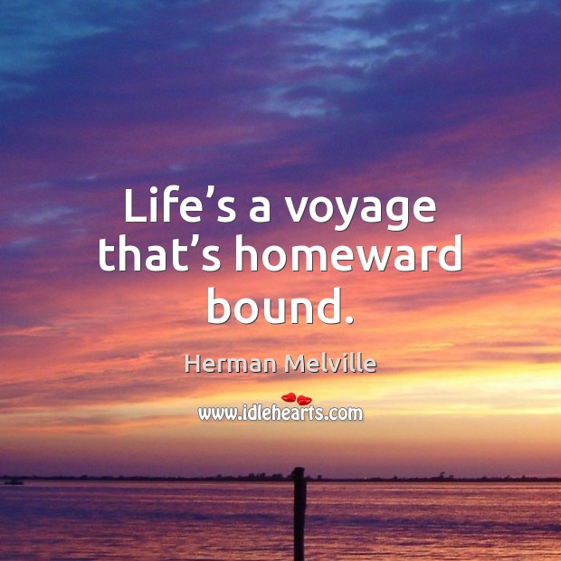 Life’s a voyage that’s homeward bound. Herman Melville Picture Quote