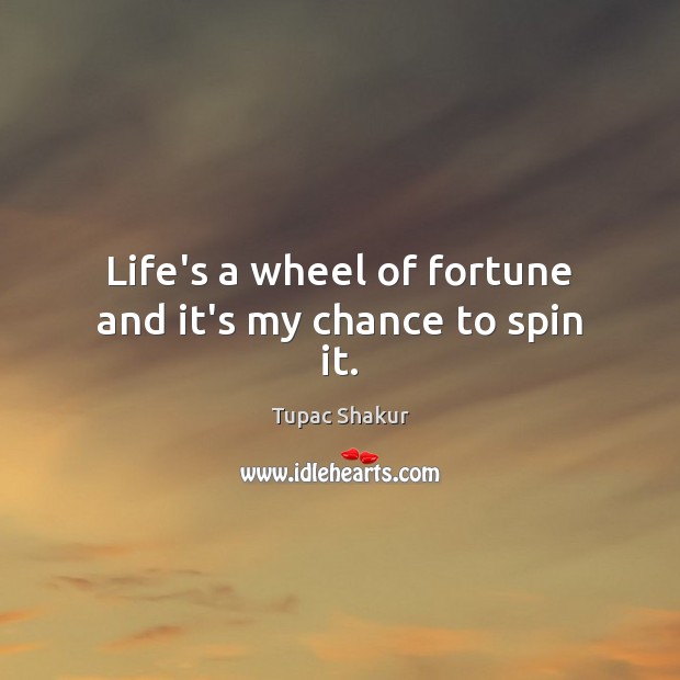 Life’s a wheel of fortune and it’s my chance to spin it. Tupac Shakur Picture Quote