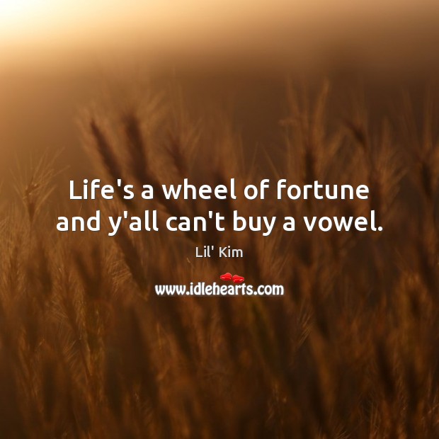 Life’s a wheel of fortune and y’all can’t buy a vowel. Lil’ Kim Picture Quote