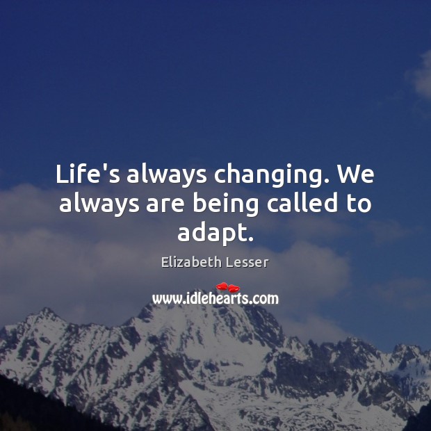 Life’s always changing. We always are being called to adapt. Elizabeth Lesser Picture Quote