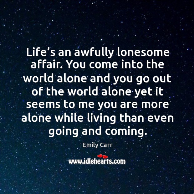 Life’s an awfully lonesome affair. You come into the world alone and you go out of the Image