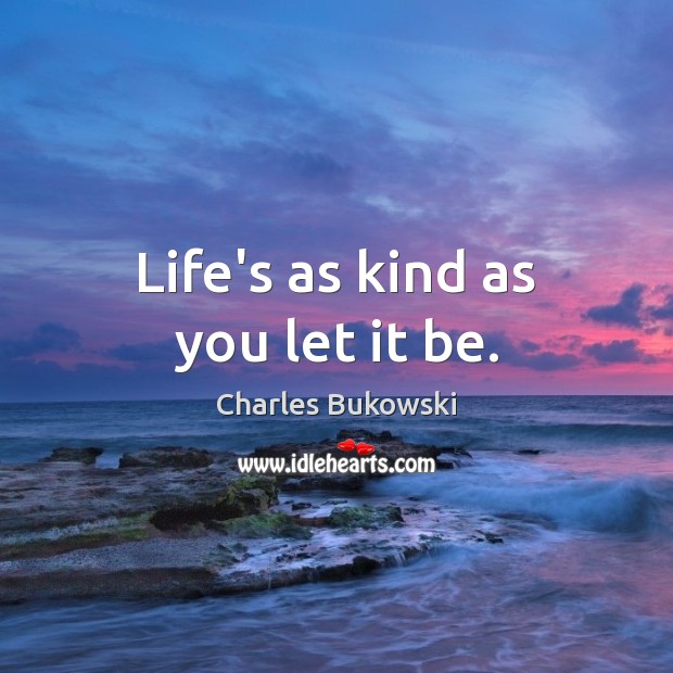 Life’s as kind as you let it be. Image