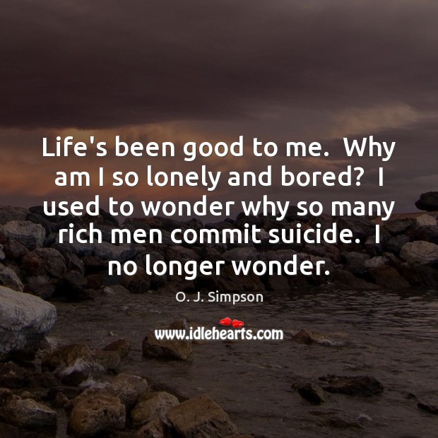 Life’s been good to me.  Why am I so lonely and bored? O. J. Simpson Picture Quote
