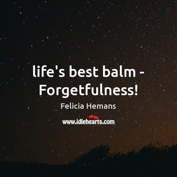 Life’s best balm – Forgetfulness! Felicia Hemans Picture Quote
