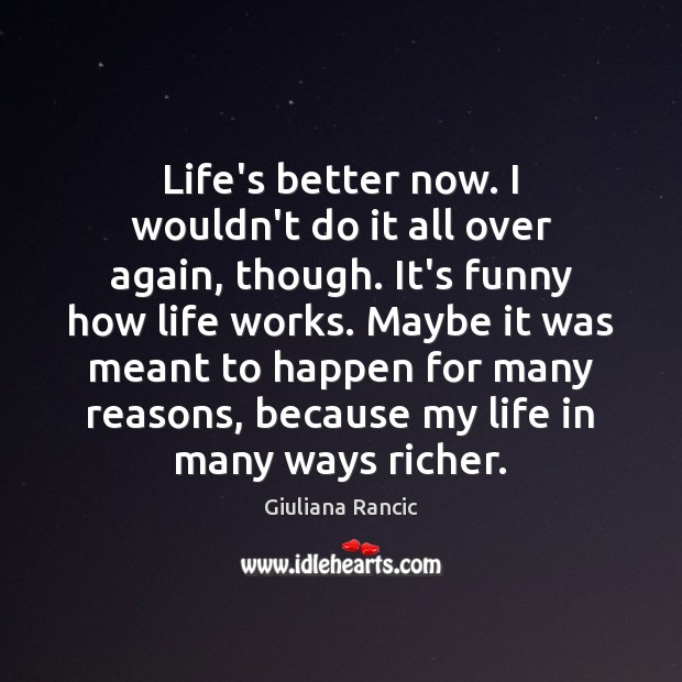 Life’s better now. I wouldn’t do it all over again, though. It’s Giuliana Rancic Picture Quote
