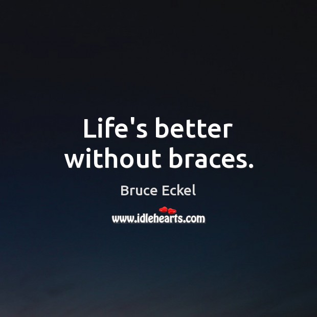 Life’s better without braces. Bruce Eckel Picture Quote