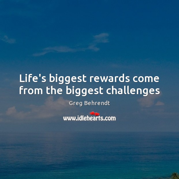 Life’s biggest rewards come from the biggest challenges Greg Behrendt Picture Quote