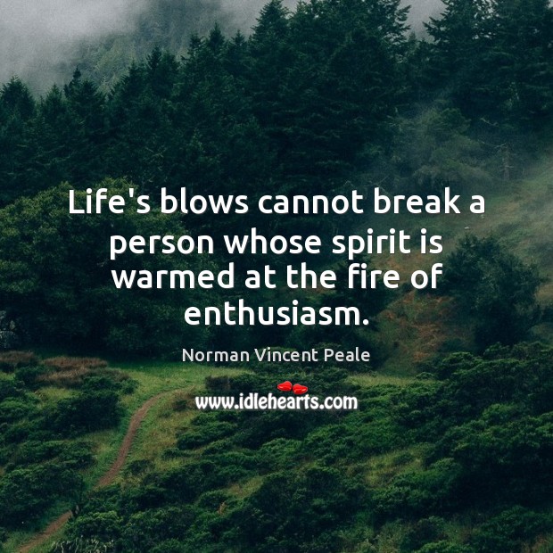 Life’s blows cannot break a person whose spirit is warmed at the fire of enthusiasm. Norman Vincent Peale Picture Quote