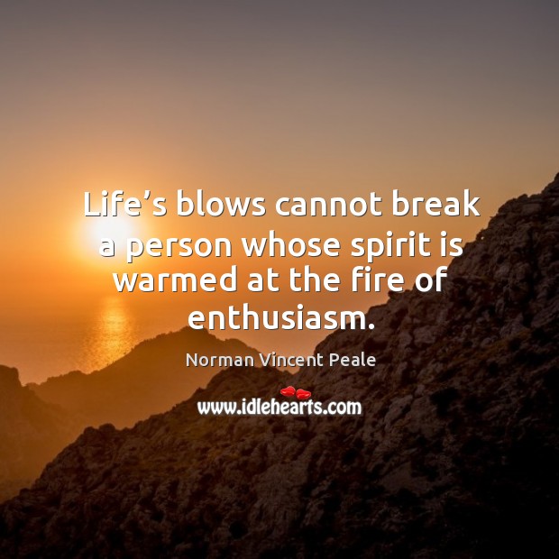 Life’s blows cannot break a person whose spirit is warmed at the fire of enthusiasm. Image