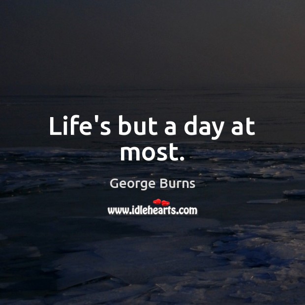 Life’s but a day at most. George Burns Picture Quote
