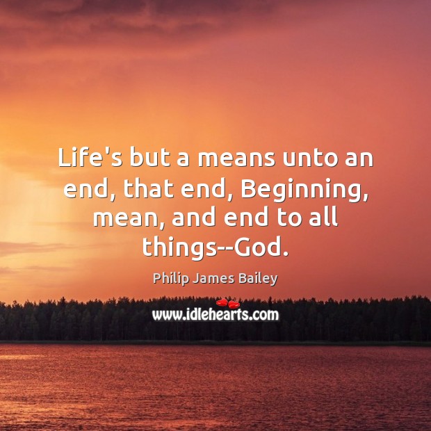 Life’s but a means unto an end, that end, Beginning, mean, and end to all things–God. Image