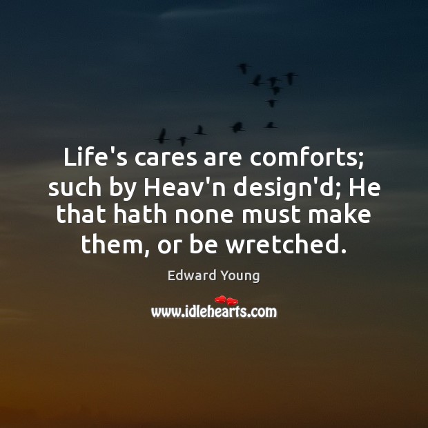 Life’s cares are comforts; such by Heav’n design’d; He that hath none Edward Young Picture Quote