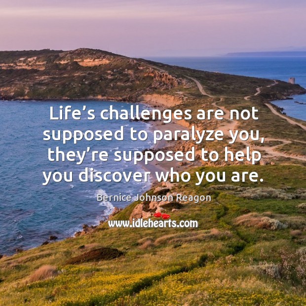 Life’s challenges are not supposed to paralyze you, they’re supposed to help you discover who you are. Bernice Johnson Reagon Picture Quote