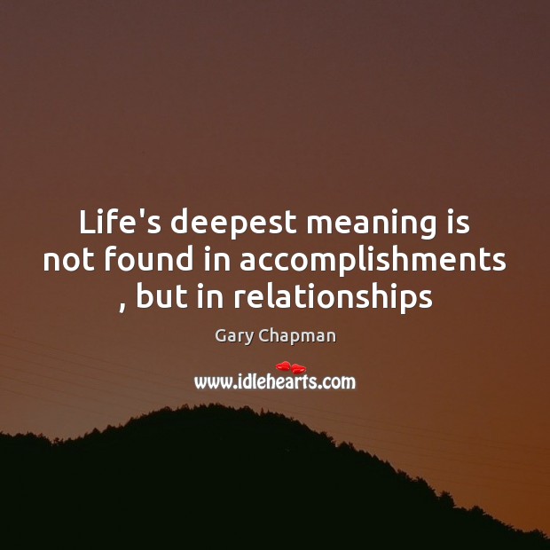 Life’s deepest meaning is not found in accomplishments , but in relationships Gary Chapman Picture Quote