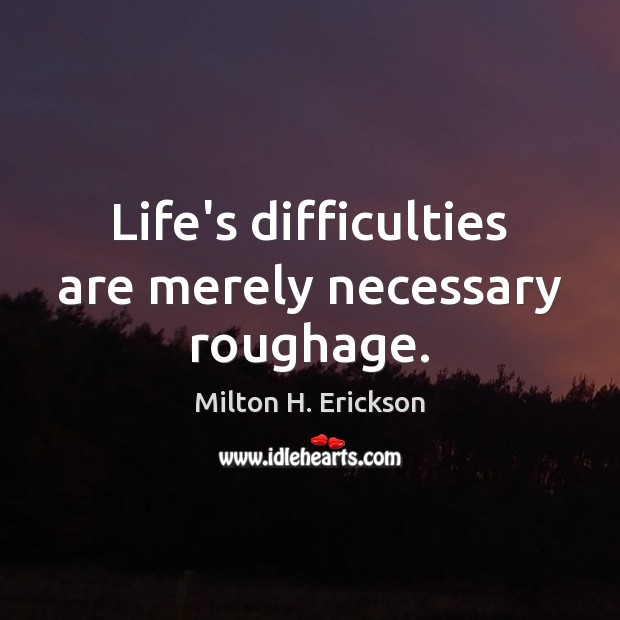 Life’s difficulties are merely necessary roughage. Milton H. Erickson Picture Quote
