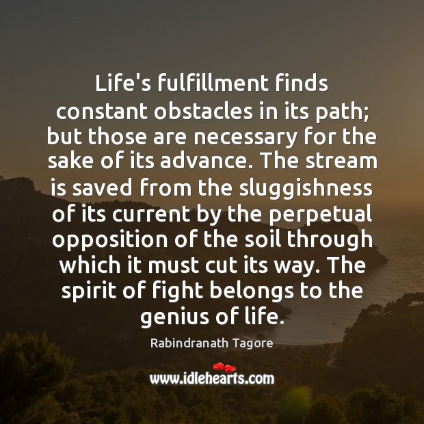 Life’s fulfillment finds constant obstacles in its path; but those are necessary Rabindranath Tagore Picture Quote