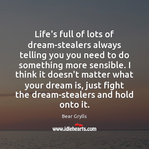 Life’s full of lots of dream-stealers always telling you you need to Bear Grylls Picture Quote