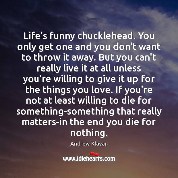 Life’s funny chucklehead. You only get one and you don’t want to Andrew Klavan Picture Quote