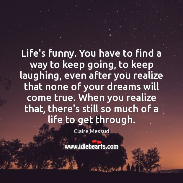 Life’s funny. You have to find a way to keep going, to Realize Quotes Image