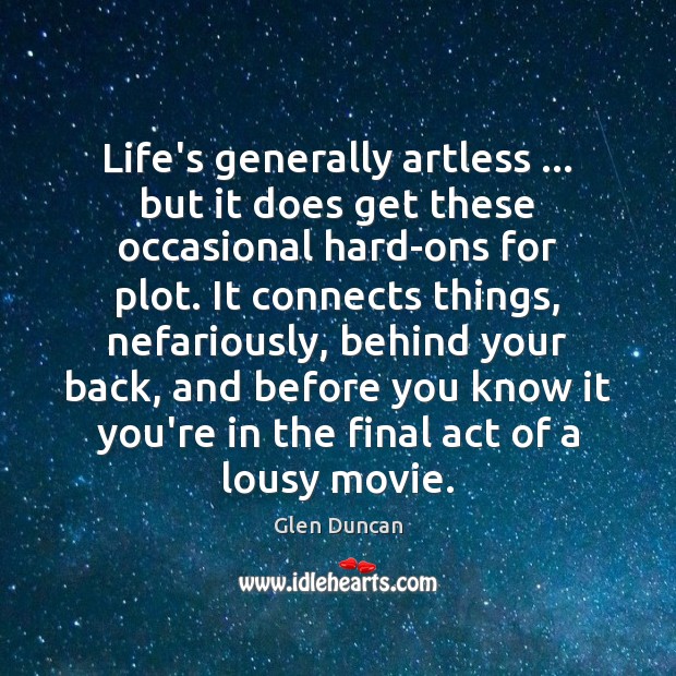 Life’s generally artless … but it does get these occasional hard-ons for plot. Glen Duncan Picture Quote